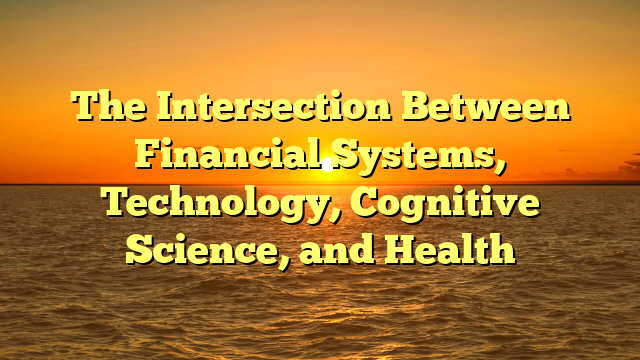 The Intersection Between  Financial Systems, Technology, Cognitive Science, and Health