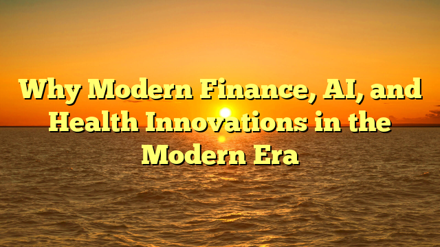 Why Modern Finance, AI, and Health Innovations in the Modern Era
