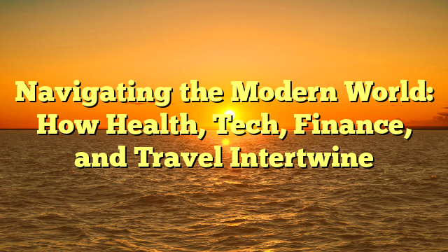 Navigating the Modern World: How Health, Tech, Finance, and Travel Intertwine