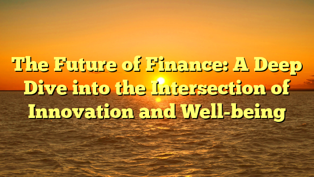 The Future of Finance: A Deep Dive into the Intersection of Innovation and Well-being