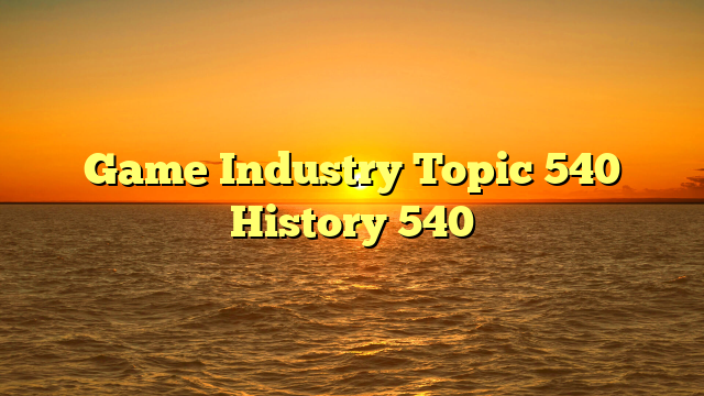 Game Industry Topic 540 History 540