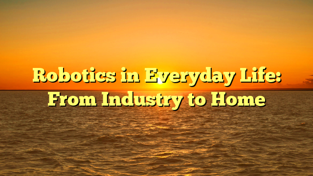 Robotics in Everyday Life: From Industry to Home