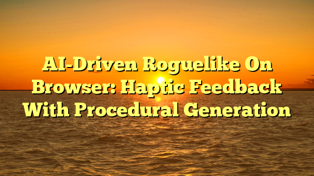 AI-Driven Roguelike On Browser: Haptic Feedback With Procedural Generation