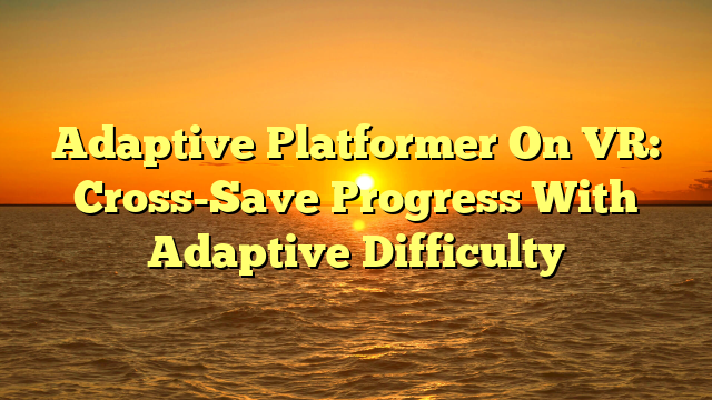 Adaptive Platformer On VR: Cross-Save Progress With Adaptive Difficulty