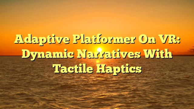 Adaptive Platformer On VR: Dynamic Narratives With Tactile Haptics