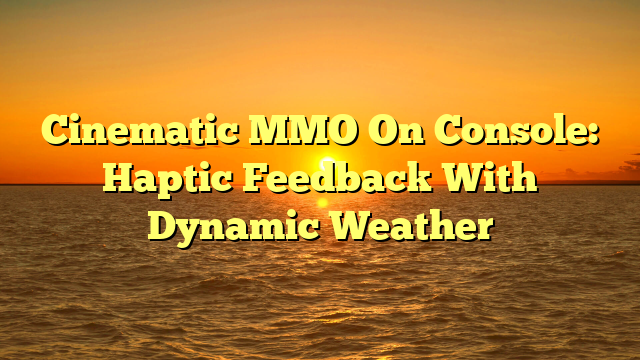 Cinematic MMO On Console: Haptic Feedback With Dynamic Weather