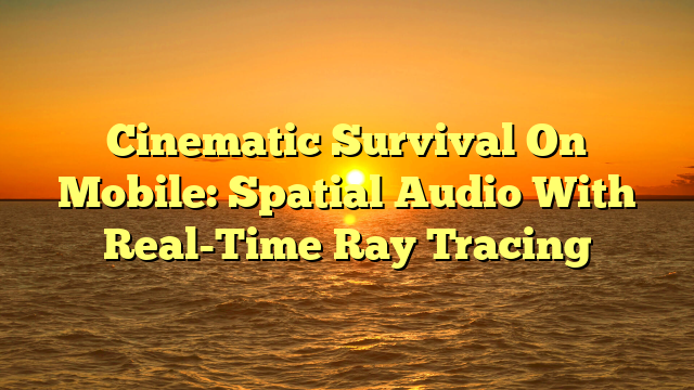 Cinematic Survival On Mobile: Spatial Audio With Real-Time Ray Tracing
