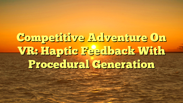 Competitive Adventure On VR: Haptic Feedback With Procedural Generation