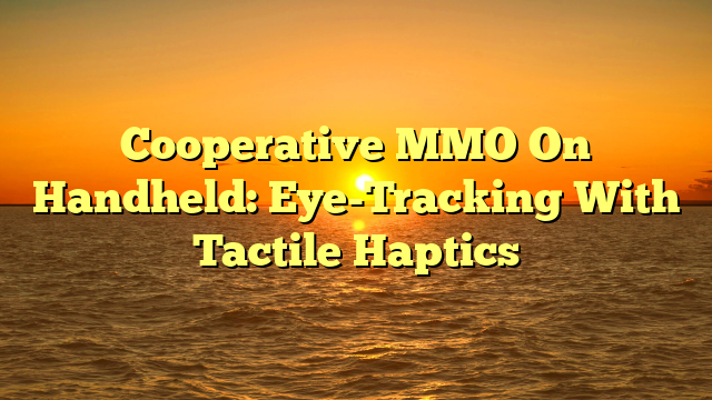 Cooperative MMO On Handheld: Eye-Tracking With Tactile Haptics