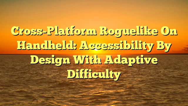 Cross-Platform Roguelike On Handheld: Accessibility By Design With Adaptive Difficulty