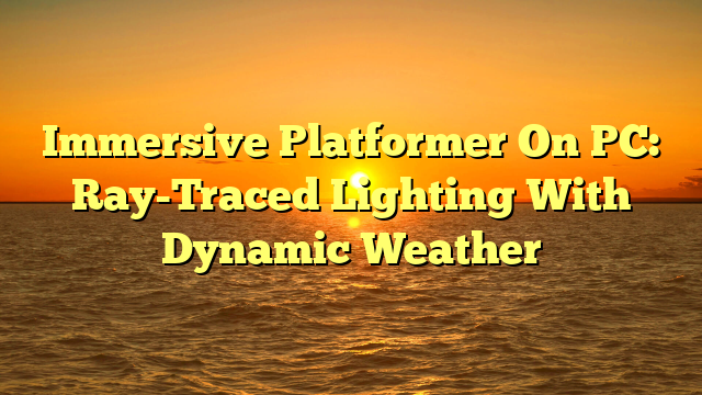 Immersive Platformer On PC: Ray-Traced Lighting With Dynamic Weather
