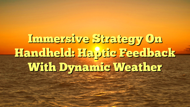 Immersive Strategy On Handheld: Haptic Feedback With Dynamic Weather