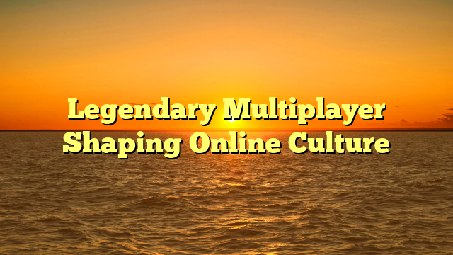 Legendary Multiplayer Shaping Online Culture