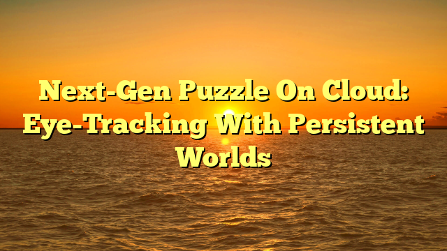 Next-Gen Puzzle On Cloud: Eye-Tracking With Persistent Worlds