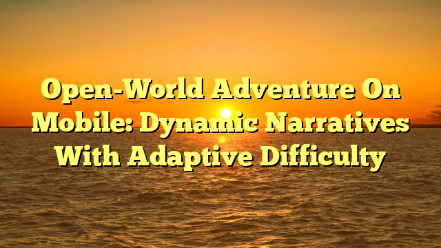 Open-World Adventure On Mobile: Dynamic Narratives With Adaptive Difficulty