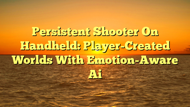 Persistent Shooter On Handheld: Player-Created Worlds With Emotion-Aware Ai