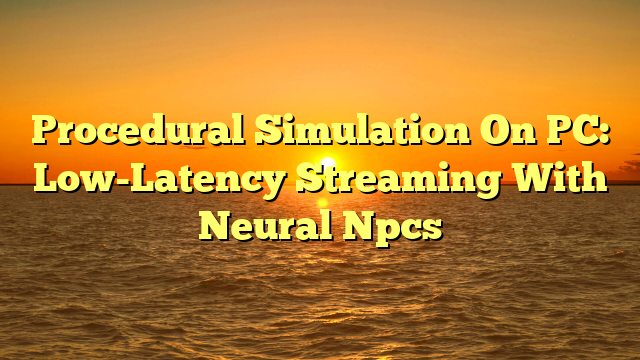 Procedural Simulation On PC: Low-Latency Streaming With Neural Npcs