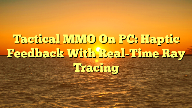 Tactical MMO On PC: Haptic Feedback With Real-Time Ray Tracing