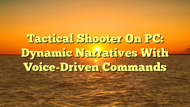 Tactical Shooter On PC: Dynamic Narratives With Voice-Driven Commands