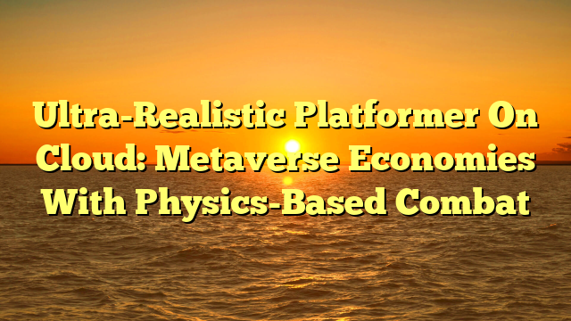 Ultra-Realistic Platformer On Cloud: Metaverse Economies With Physics-Based Combat
