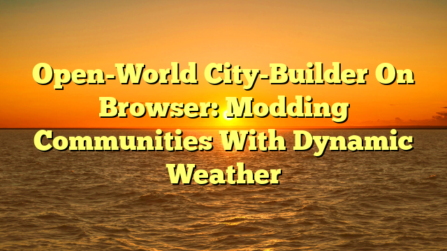 Open-World City-Builder On Browser: Modding Communities With Dynamic Weather