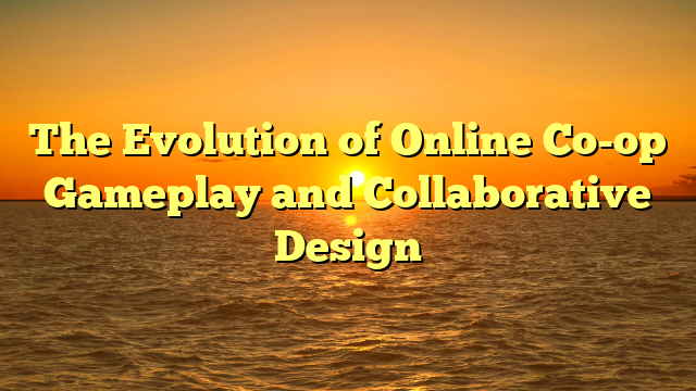 The Evolution of Online Co-op Gameplay and Collaborative Design