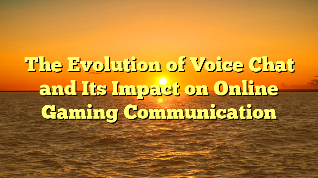 The Evolution of Voice Chat and Its Impact on Online Gaming Communication