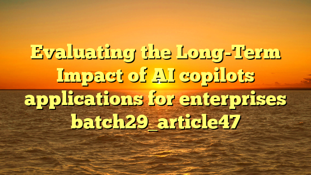 Evaluating the Long-Term Impact of AI copilots applications for enterprises batch29_article47