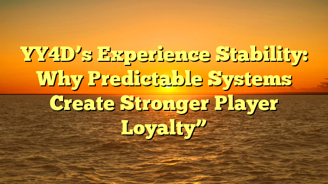 YY4D’s Experience Stability: Why Predictable Systems Create Stronger Player Loyalty”