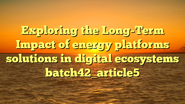 Exploring the Long-Term Impact of energy platforms solutions in digital ecosystems batch42_article5