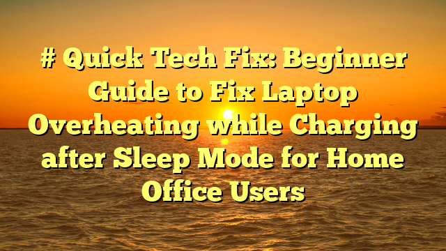 # Quick Tech Fix: Beginner Guide to Fix Laptop Overheating while Charging after Sleep Mode for Home Office Users